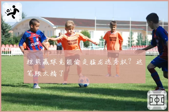 棕熊赢球竟能偷走猛龙选秀权？这笔账太精了