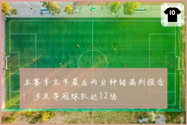 本赛季末节最后两分钟错漏判报告:涉及争冠球队达12场