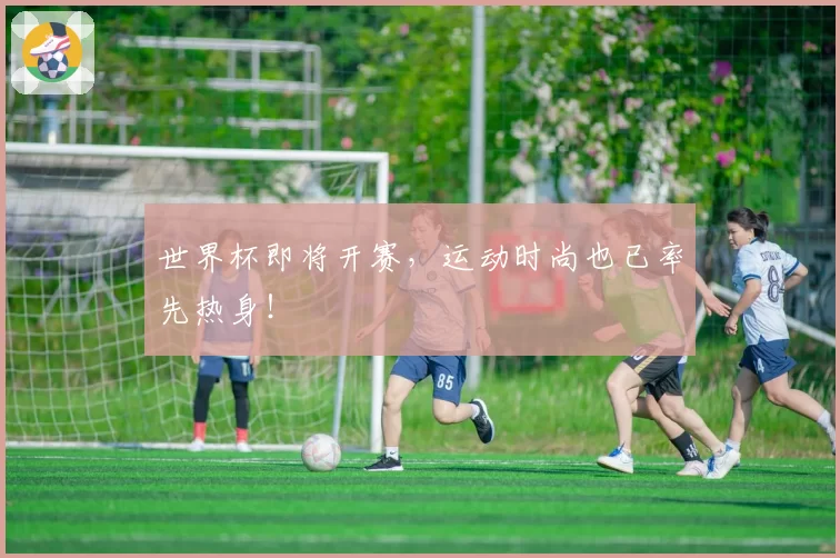 世界杯即将开赛，运动时尚也已率先热身！