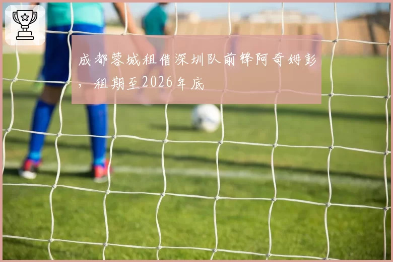 成都蓉城租借深圳队前锋阿奇姆彭，租期至2026年底