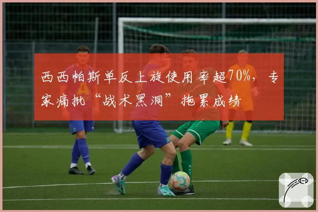 西西帕斯单反上旋使用率超70%，专家痛批“战术黑洞”拖累成绩
