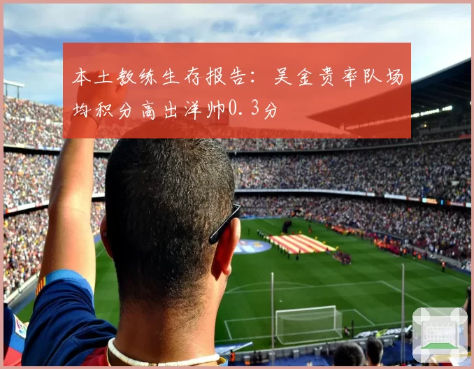 本土教练生存报告:吴金贵率队场均积分高出洋帅0.3分