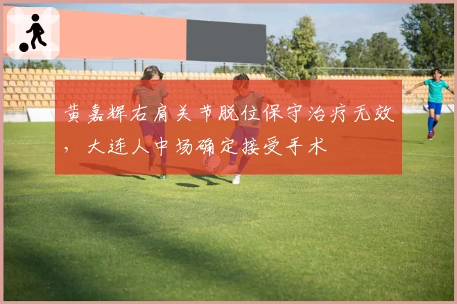 黄嘉辉右肩关节脱位保守治疗无效,大连人中场确定接受手术