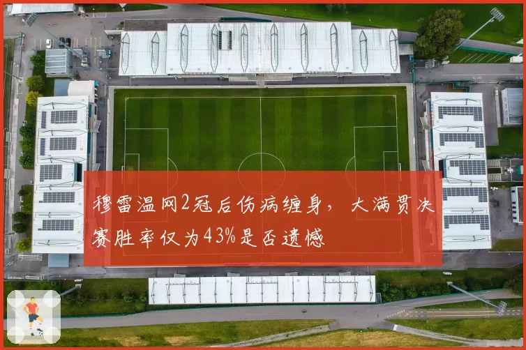 穆雷温网2冠后伤病缠身，大满贯决赛胜率仅为43%是否遗憾