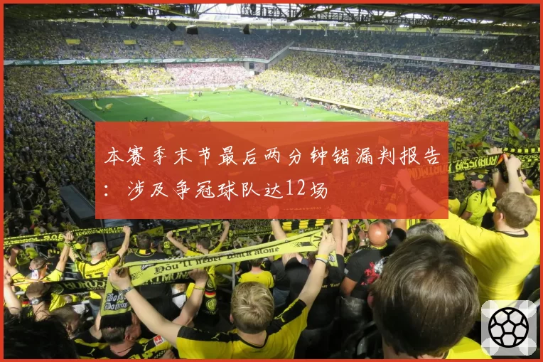 本赛季末节最后两分钟错漏判报告：涉及争冠球队达12场