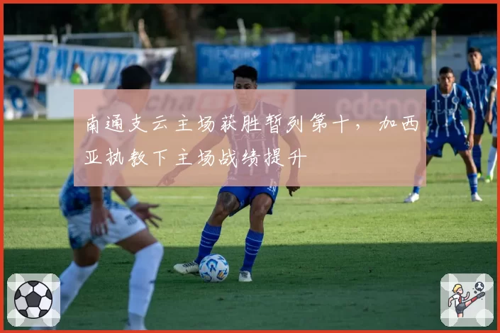 南通支云主场获胜暂列第十,加西亚执教下主场战绩提升