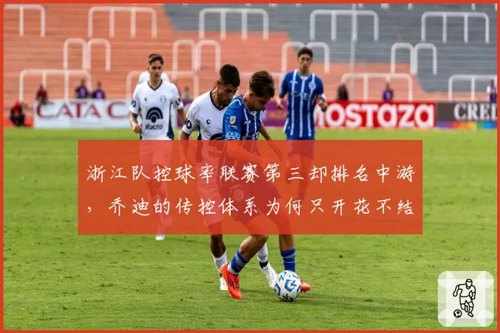浙江队控球率联赛第三却排名中游,乔迪的传控体系为何只开花不结果?