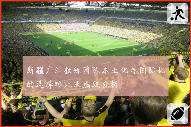 新疆广汇教练团队本土化与国际化的选择对比及成效分析