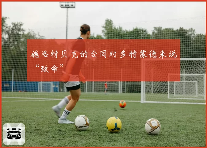 施洛特贝克的合同对多特蒙德来说“致命”