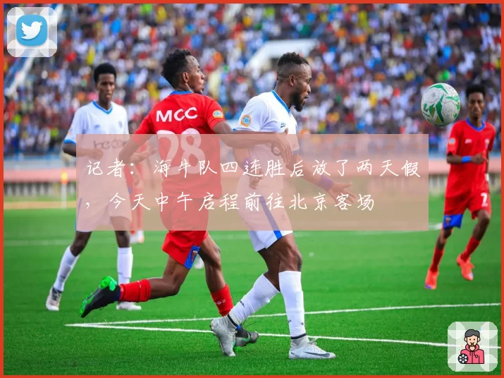记者：海牛队四连胜后放了两天假，今天中午启程前往北京客场