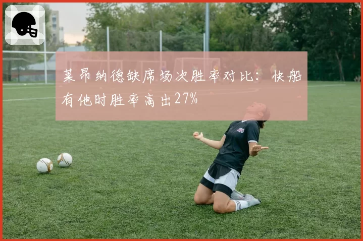 莱昂纳德缺席场次胜率对比：快船有他时胜率高出27%