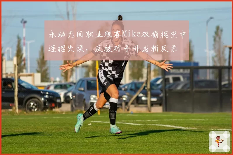 永劫无间职业联赛Mike双截棍空中连招失误，反被对手升龙斩反杀