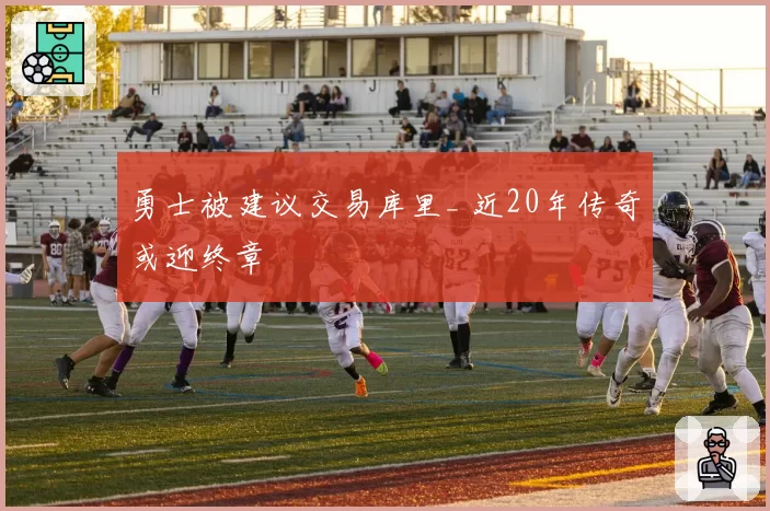 勇士被建议交易库里_ 近20年传奇或迎终章