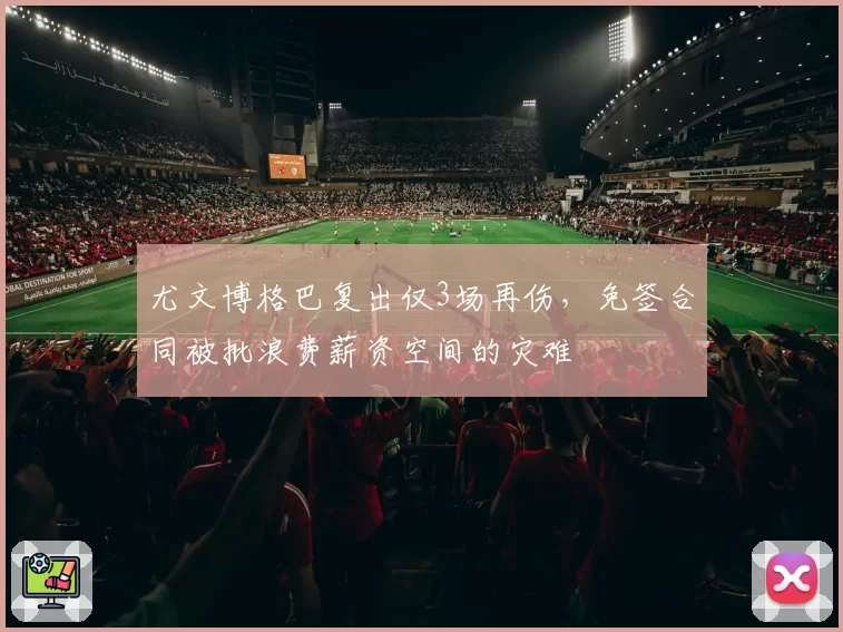 尤文博格巴复出仅3场再伤，免签合同被批浪费薪资空间的灾难